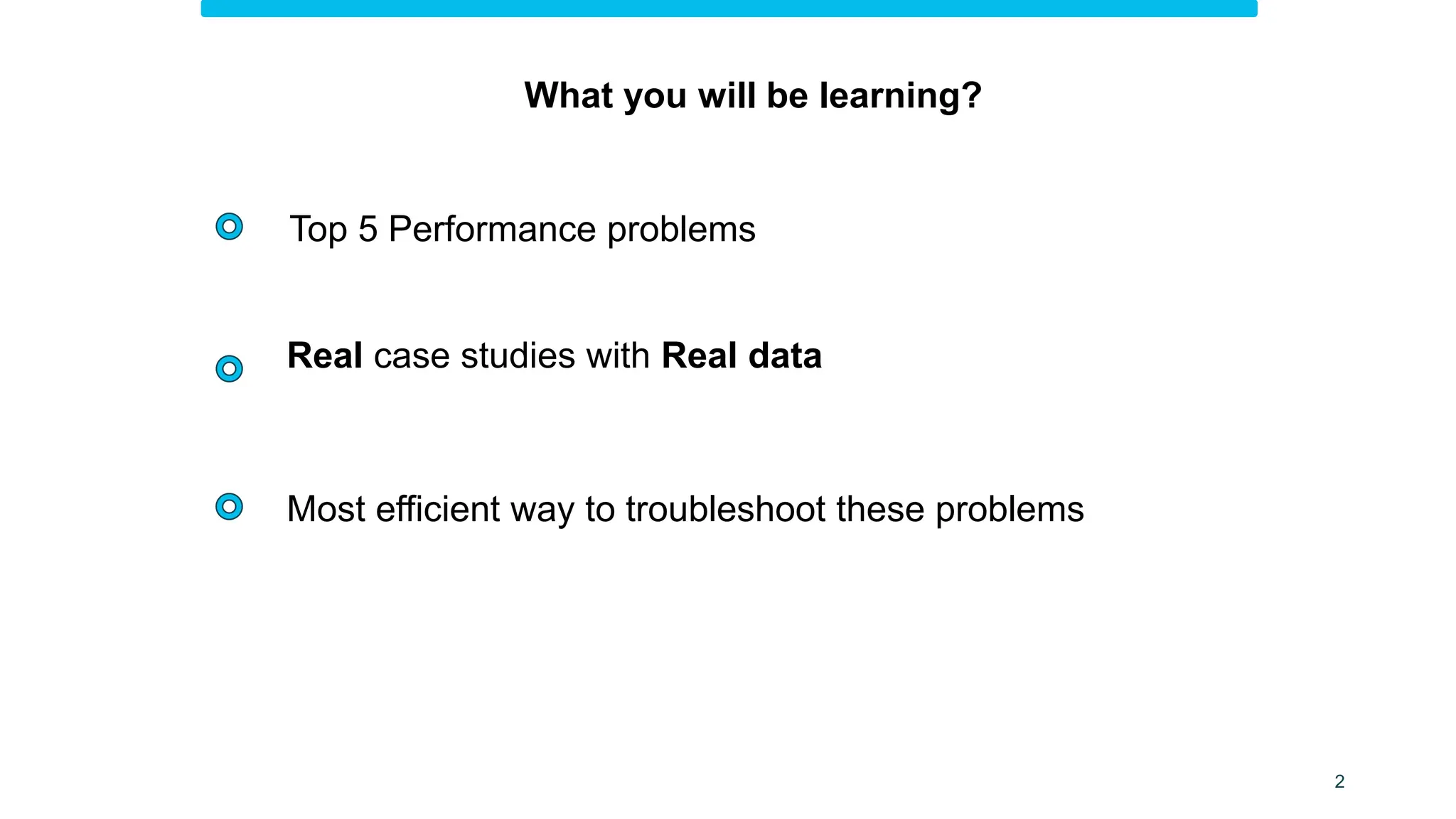 Top 5 Performance problems
What you will be learning?
2
Real case studies with Real data
Most efficient way to troubleshoot these problems
 
