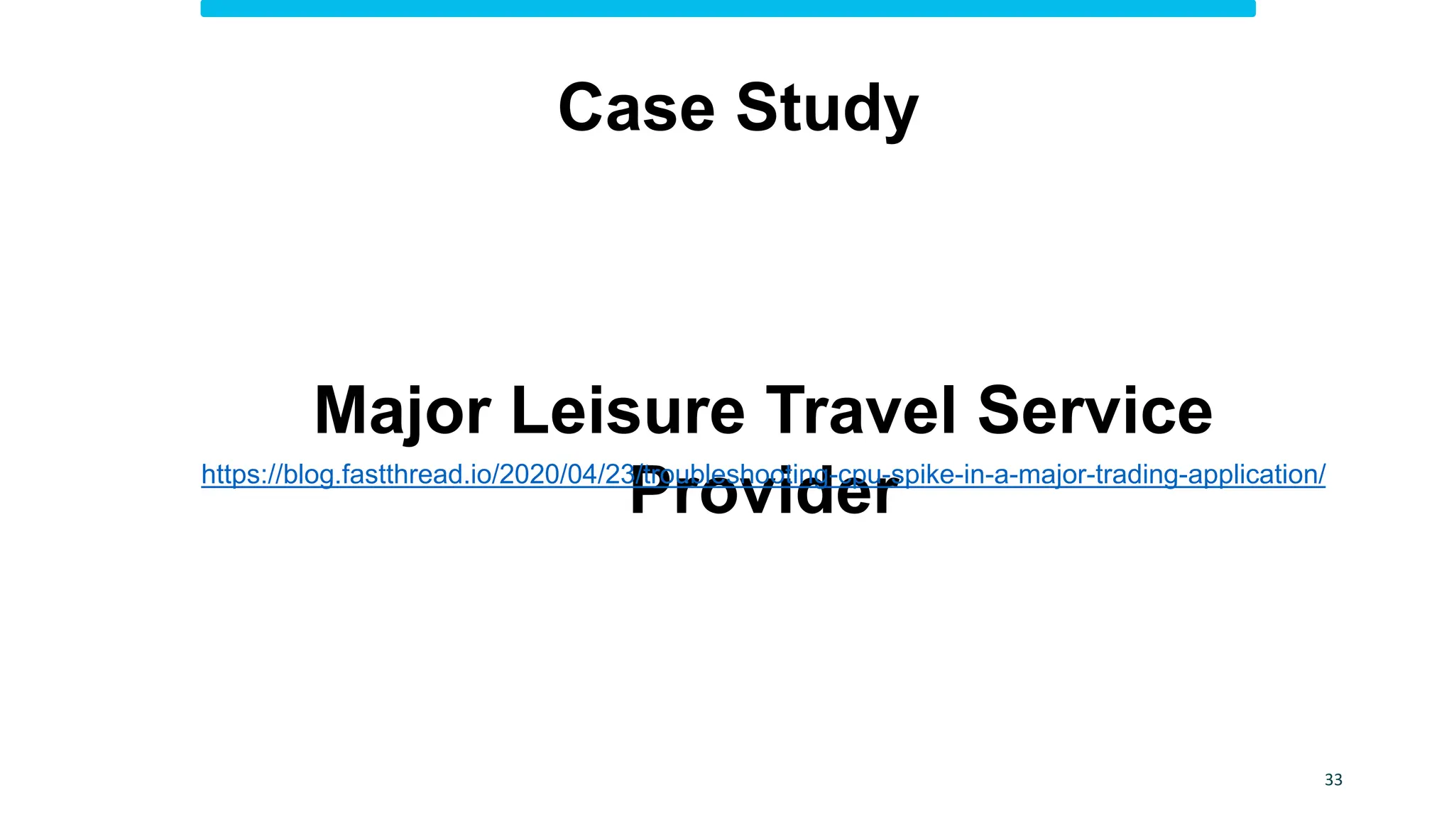 Case Study
Major Leisure Travel Service
Provider
https://blog.fastthread.io/2020/04/23/troubleshooting-cpu-spike-in-a-major-trading-application/
33
 