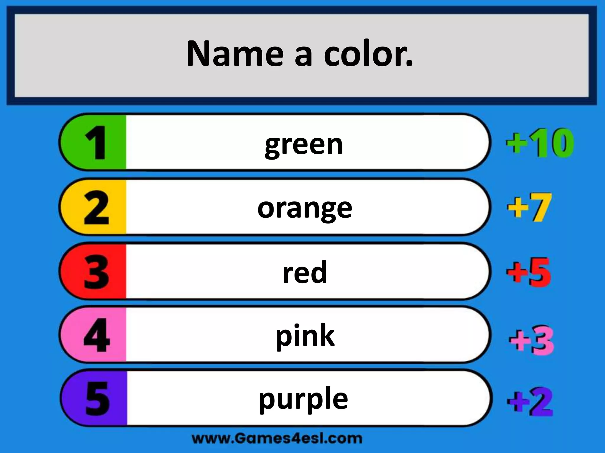 Name a color.
purple
pink
red
orange
green