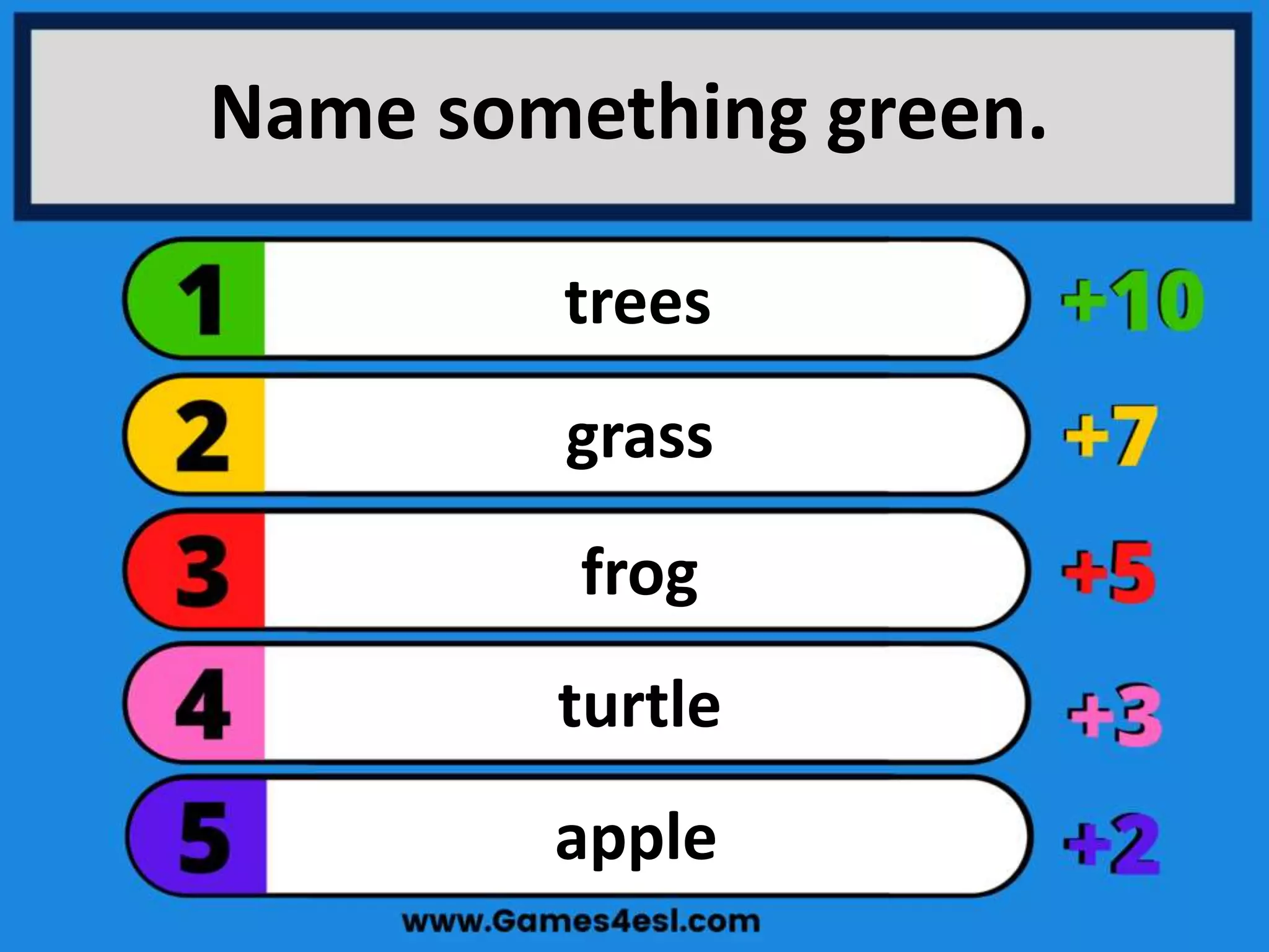 Name something green.
apple
turtle
frog
grass
trees