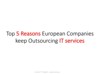 Top  5  Reasons  European  Companies  
keep  Outsourcing  IT  services  
Eurosia™  IT  Insights  –  www.eurosia.eu
 