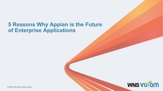 1
© WNS-Vuram 2023. All rights reserved.
© WNS-Vuram 2023. All rights reserved.
5 Reasons Why Appian is the Future
of Enterprise Applications
 