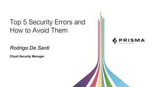 Top 5 Security Errors and
How to Avoid Them
Rodrigo De Santi
Cloud Security Manager
 