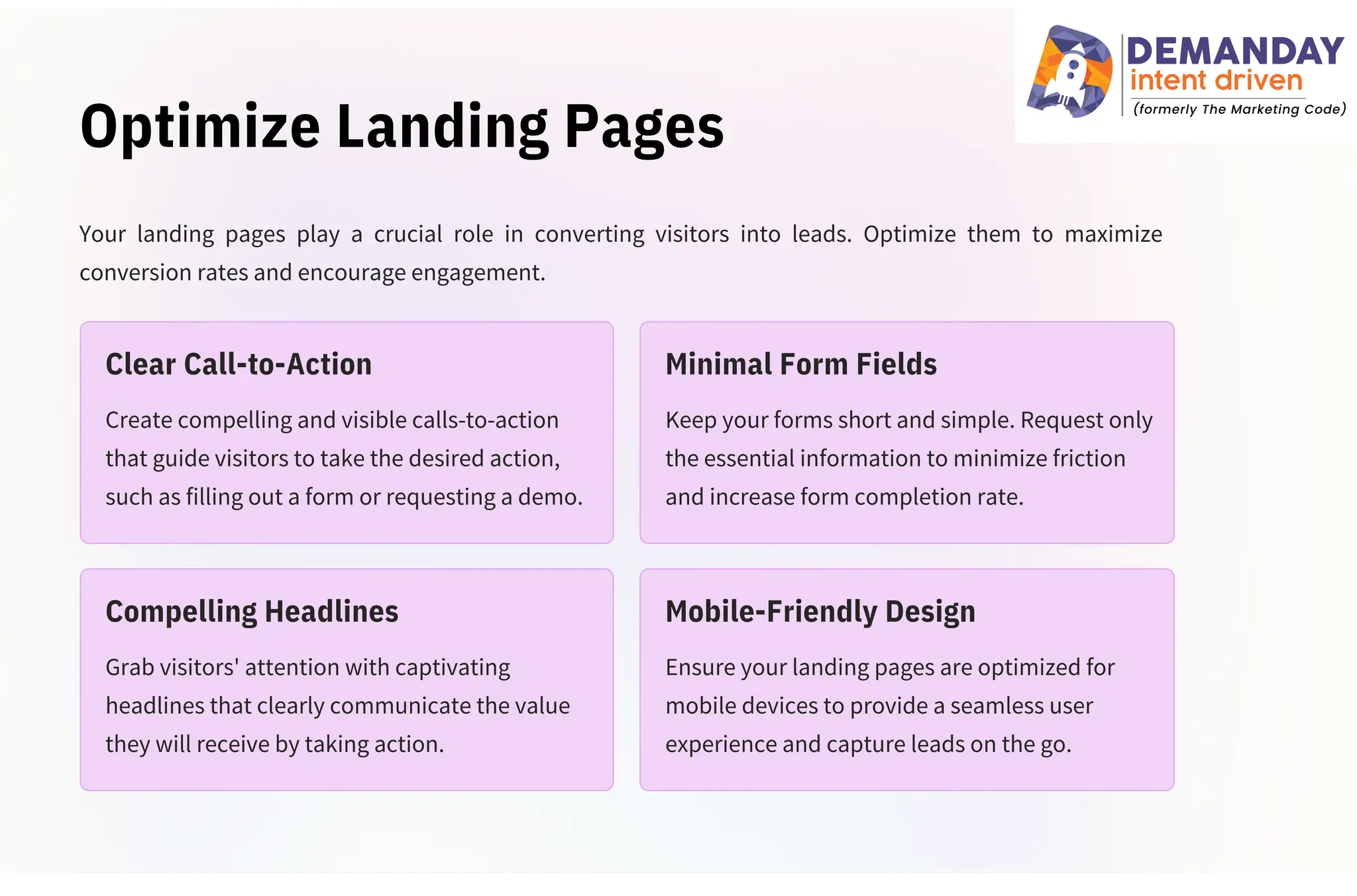 Optimize Landing Pages
Grab visitors' attention with captivating
headlines that clearly communicate the value
they will receive by taking action.
Create compelling and visible calls-to-action
that guide visitors to take the desired action,
such as filling out a form or requesting a demo.
Ensure your landing pages are optimized for
mobile devices to provide a seamless user
experience and capture leads on the go.
Keep your forms short and simple. Request only
the essential information to minimize friction
and increase form completion rate.
Your landing pages play a crucial role in converting visitors into leads. Optimize them to maximize
conversion rates and encourage engagement.
Clear Call-to-Action
Compelling Headlines
Minimal Form Fields
Mobile-Friendly Design
 