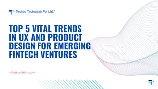 TOP 5 VITAL TRENDS
IN UX AND PRODUCT
DESIGN FOR EMERGING
FINTECH VENTURES
Techtic Technolab Pvt Ltd."
info@techtic.com
 