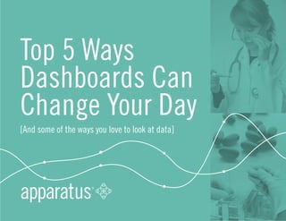 Top 5 Ways 
Dashboards Can 
Change Your Day 
[And some of the ways you love to look at data] 
 