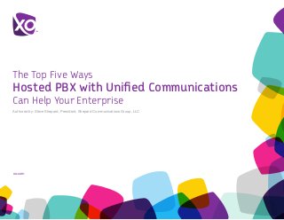 xo.com	
The Top Five Ways
Hosted PBX with Unified Communications
Can Help Your Enterprise
Authored by: Steve Shepard, President, Shepard Communications Group, LLC
 