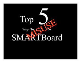 Top
    I S U
  Ways To S
            5
            E
            Your

   M
SMARTBoard
 