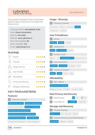 asmaindia.in fmadigital.com116
www.cybrarian.in
Corporate Office: Ahmedabad, India
Area: Library Automation
Delivery: Pan India
Website: www.cybrarian.in
Free Trial Available: No
Demo Available: Yes
Email: cybrarian@cr2.in
RATING
KEY PARAMETERS
Cloud based Integrated Library Automation
Solution allows Librarians to manage their
library online.
Overall
Features
Usage Diversity
User Friendly
Affordability
Privacy and Security
Storage and Recovery
Features
Fee CollectionPeriodical Management
Search Functionality Unicode Compliance
Serial/Barcoding Management
Books Management or Categorization
Library Card Generation Kiosk Integration
Features Covered
Cloud (Info. NA.)
Affordability
Data Privacy and Security
Storage and Recovery
High (0.01 Mn - 0.29 Mn)
Automated
Desktop
Cloud
Excellent
Tablet
On - Premise
Very Good
Mobile
Hybrid
Basic (1 - 3) Intermediate (4 - 5) Advanced (6 +)
Average Fair
Manual
Medium (0.3 Mn - 0.79 Mn) Low (0.8 + Mn)
Hybrid
Usage - Diversity
Admission Library
Placement Alumni
Admin Learning
User Friendliness
Phone Chat HelpEmail
Training  Support
User Experience
Deployment
Device
Domains Covered
INR - Million
Storage Hosting
Disaster Recovery and Data Backup
Access Levels
Limited Elaborate
Yes NoData Privacy
User Metrics
On - Premise Hybrid
Membership / Dash. Inventory Management
 