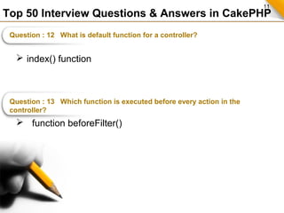11
Top 50 Interview Questions & Answers in CakePHP
Question : 12 What is default function for a controller?
 index() func...