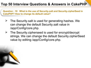 9
Top 50 Interview Questions & Answers in CakePHP
Question : 10 What is the use of Security.salt and Security.cipherSeed i...