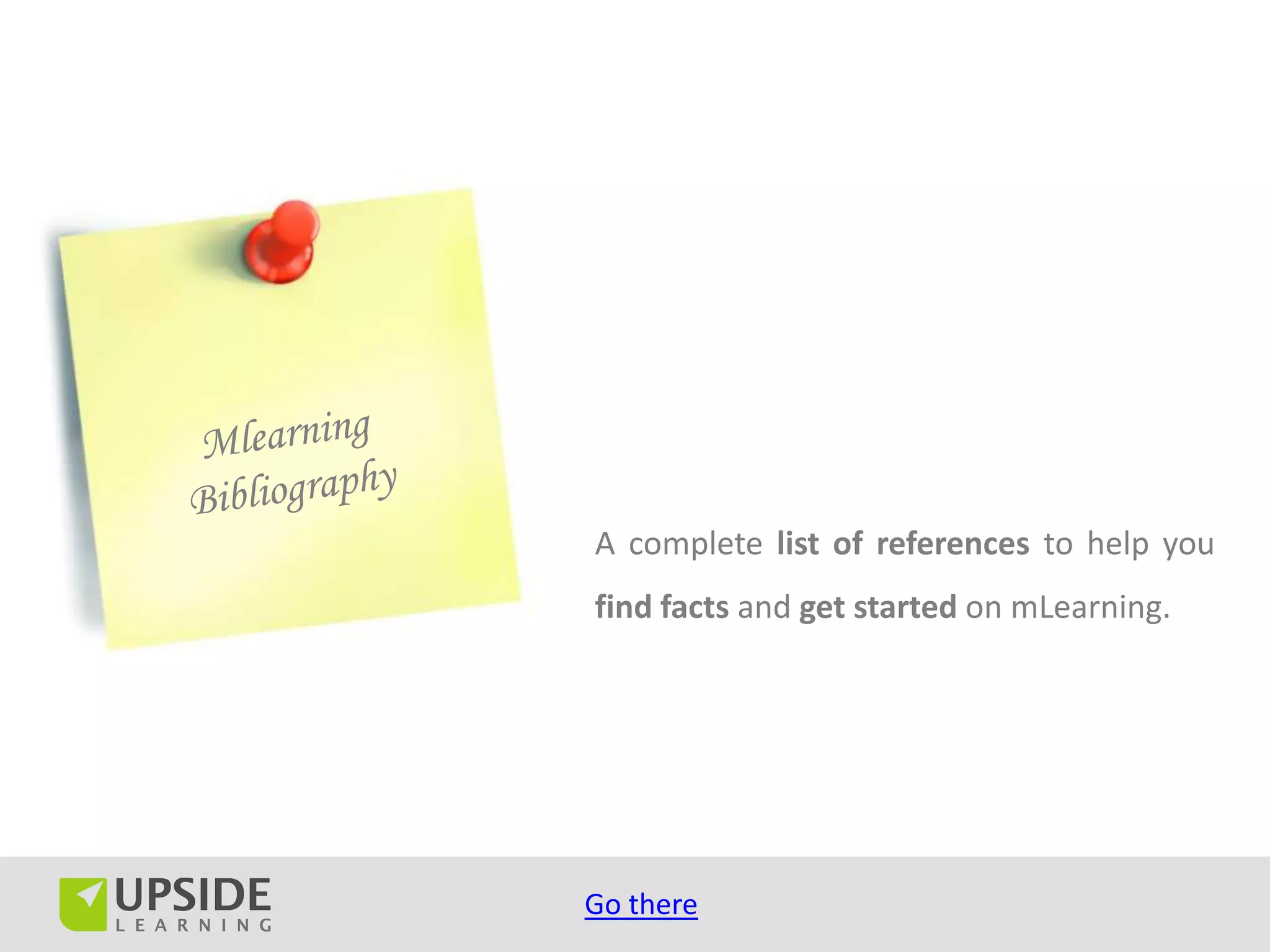A complete list of references to help you
find facts and get started on mLearning.




Go there
 