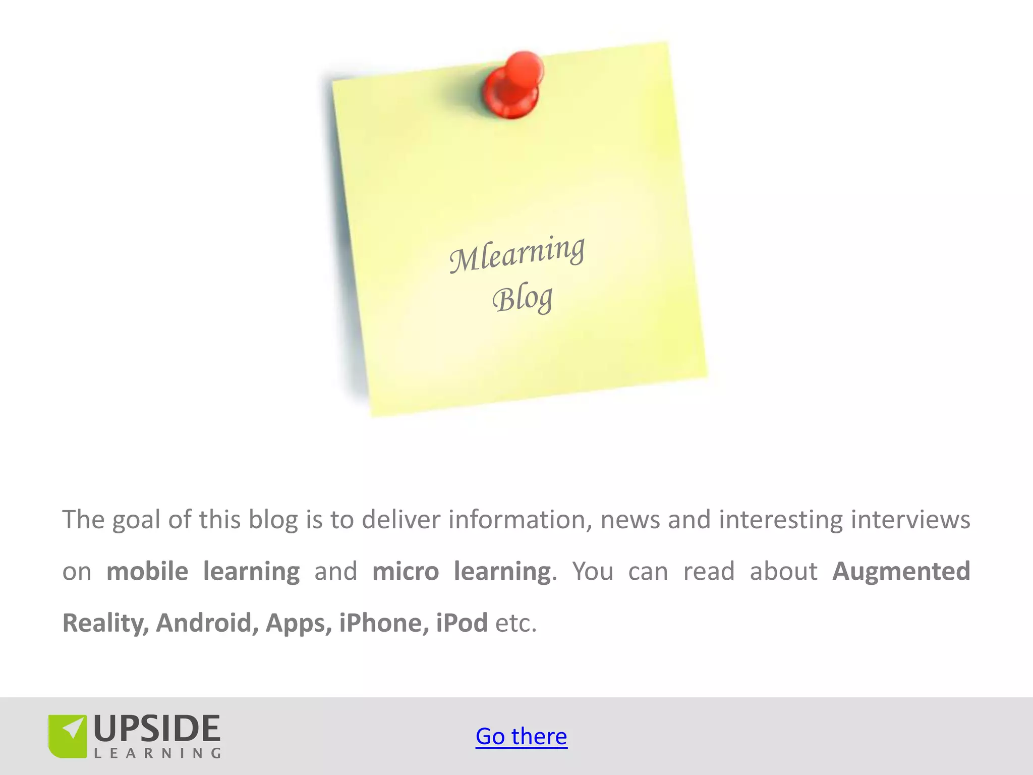 The goal of this blog is to deliver information, news and interesting interviews
on mobile learning and micro learning. You can read about Augmented
Reality, Android, Apps, iPhone, iPod etc.


                                    Go there
 