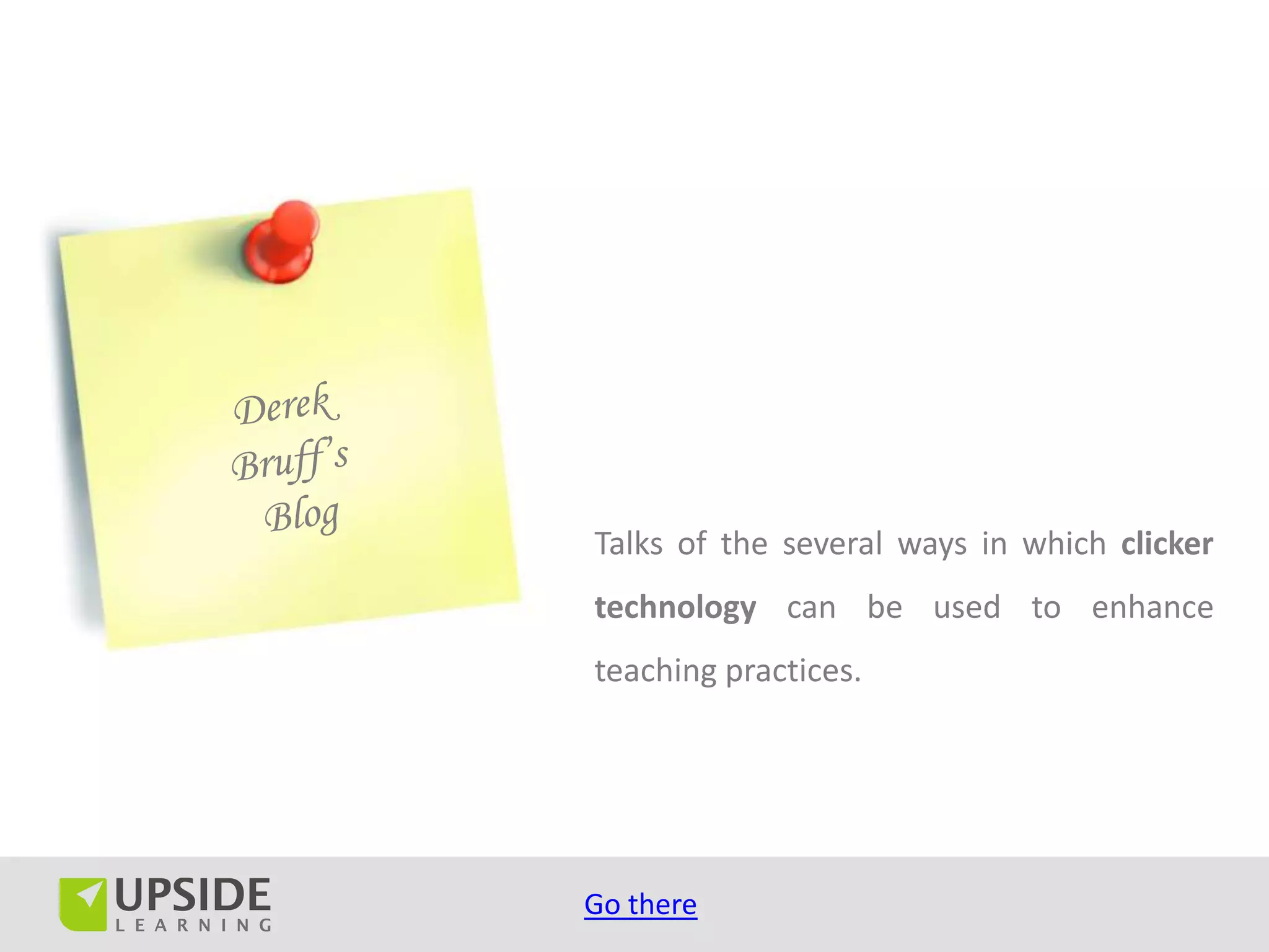 Talks of the several ways in which clicker
technology can be used to enhance
teaching practices.




Go there
 