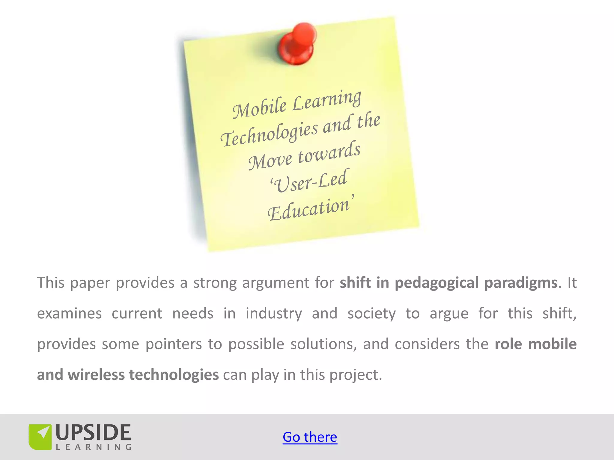 This paper provides a strong argument for shift in pedagogical paradigms. It
examines current needs in industry and society to argue for this shift,
provides some pointers to possible solutions, and considers the role mobile
and wireless technologies can play in this project.


                                    Go there
 