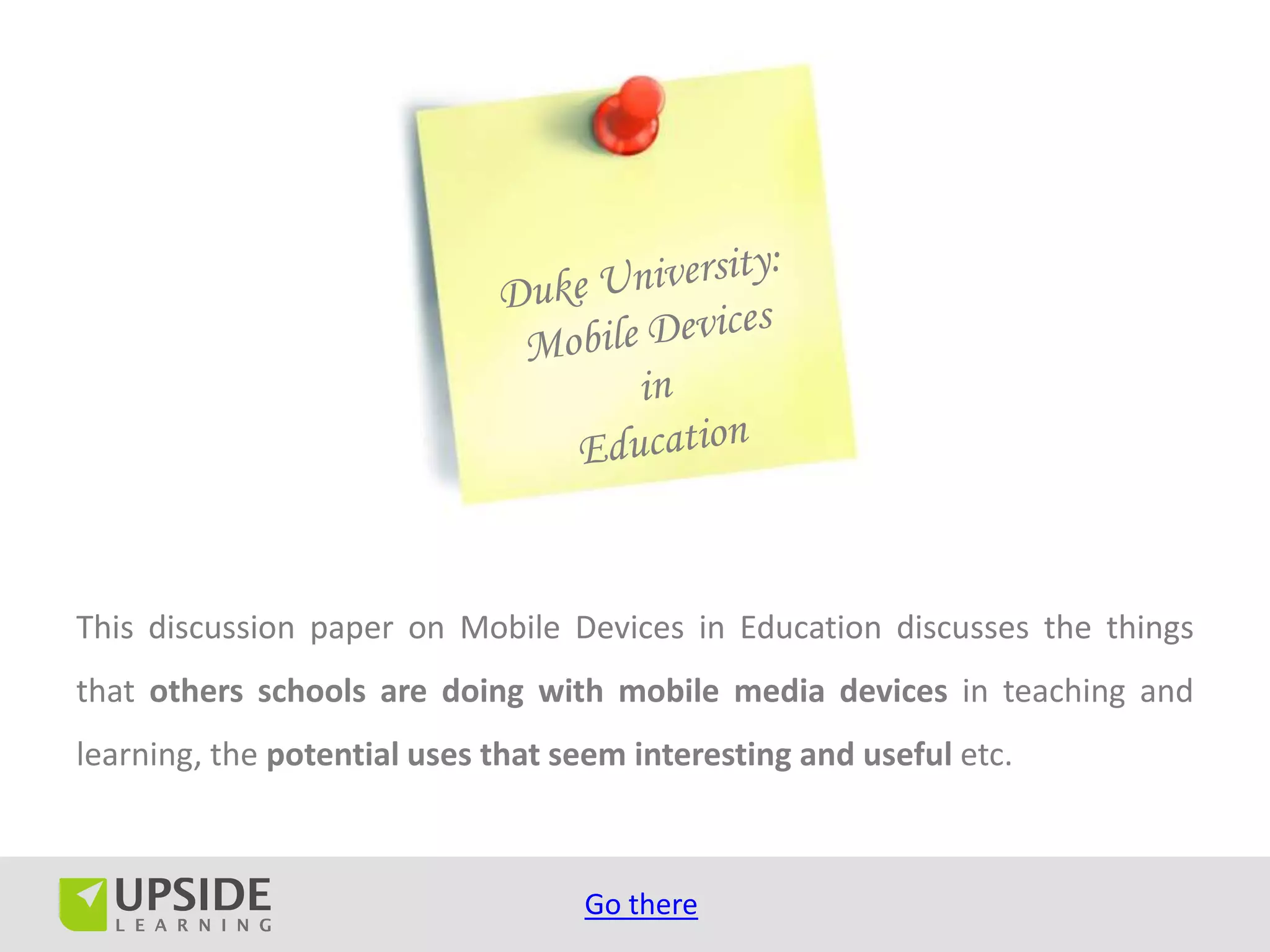 This discussion paper on Mobile Devices in Education discusses the things
that others schools are doing with mobile media devices in teaching and
learning, the potential uses that seem interesting and useful etc.



                                   Go there
 