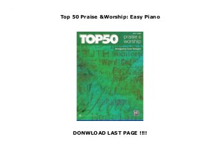 Top 50 Praise &Worship: Easy Piano
DONWLOAD LAST PAGE !!!!
Top 50 Praise &Worship: Easy Piano
 