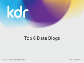 Top 6 Data Blogs
www.kdrrecruitment.com #KDRinsight
 