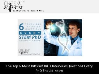 The Top 6 Most Difficult R&D Interview Questions Every
PhD Should Know
 