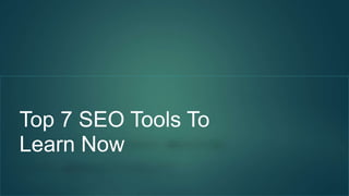Top 7 SEO Tools To
Learn Now
.
 