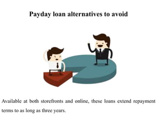 Payday loan alternatives to avoid
Available at both storefronts and online, these loans extend repayment
terms to as long as three years.
 