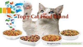 Top 7 Cat Food Brand

Brought to you by : www.CatFoodInsider.com

 