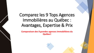 Comparez les 9 Tops Agences
Immobilières au Québec :
Avantages, Expertise & Prix
Comparaison des 9 grandes agences immobilières du
Québec!
1
 