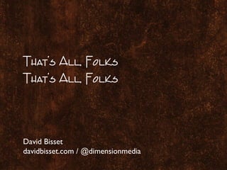 That’s All, Folks
That’s All, Folks
David Bisset
davidbisset.com / @dimensionmedia
 