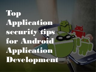 Top
Application
security tips
for Android
Application
Development
 