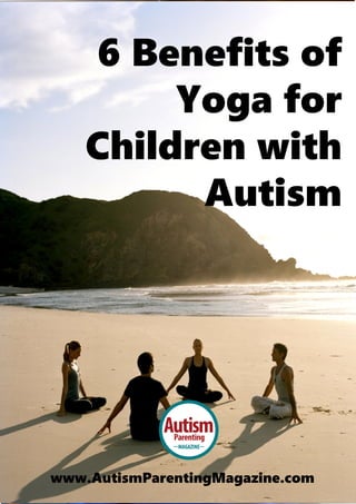 6 Benefits of
Yoga for
Children with
Autism
www.AutismParentingMagazine.com
 