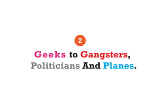 2
 Geeks to Gangsters,
Politicians And Planes.
 