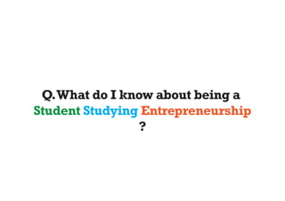 Q. What do I know about being a
Student Studying Entrepreneurship
                ?
 