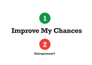 1
Improve My Chances

          2
     Entrepreneur?
 