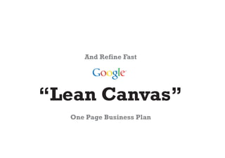 And Refine Fast




“Lean Canvas”
  One Page Business Plan
 