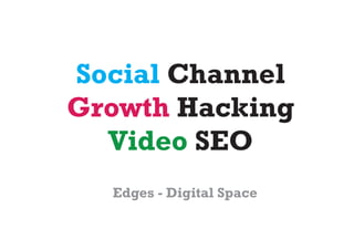 Social Channel
Growth Hacking
  Video SEO
  Edges - Digital Space
 