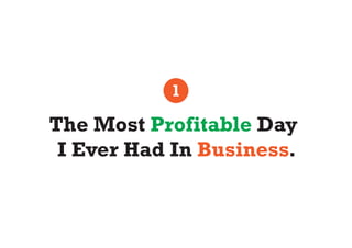 1

The Most Profitable Day
 I Ever Had In Business.
 