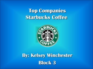 Top   Companies Starbucks Coffee  By: Kelsey Winchester Block 3 
