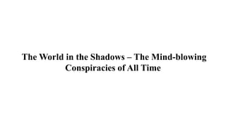 The World in the Shadows – The Mind-blowing
Conspiracies of All Time
 