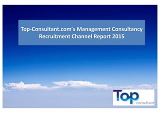 Top-Consultant.com’s Management Consultancy
Recruitment Channel Report 2015
 