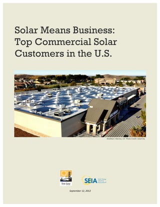 Solar Means Business:
Top Commercial Solar
Customers in the U.S.




                                          WalMart:	
  Marina,	
  CA	
  	
  Photo	
  Credit:	
  SolarCity	
  




           September	
  12,	
  2012	
  
 
