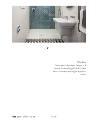 Older Post
The Latest In Bathroom Designs • A
Pop of White (/blog/2018/9/5/the-
latest-in-bathroom-designs-a-pop-of-
white)

FREE Call - 1800 46 96 46 Hours:
 