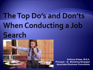 The Top Do’s and Don’ts When Conducting a Job Search Anthony Kripas, M.B.A. Principal – Sr. Marketing Strategist Associated Business Consultants 