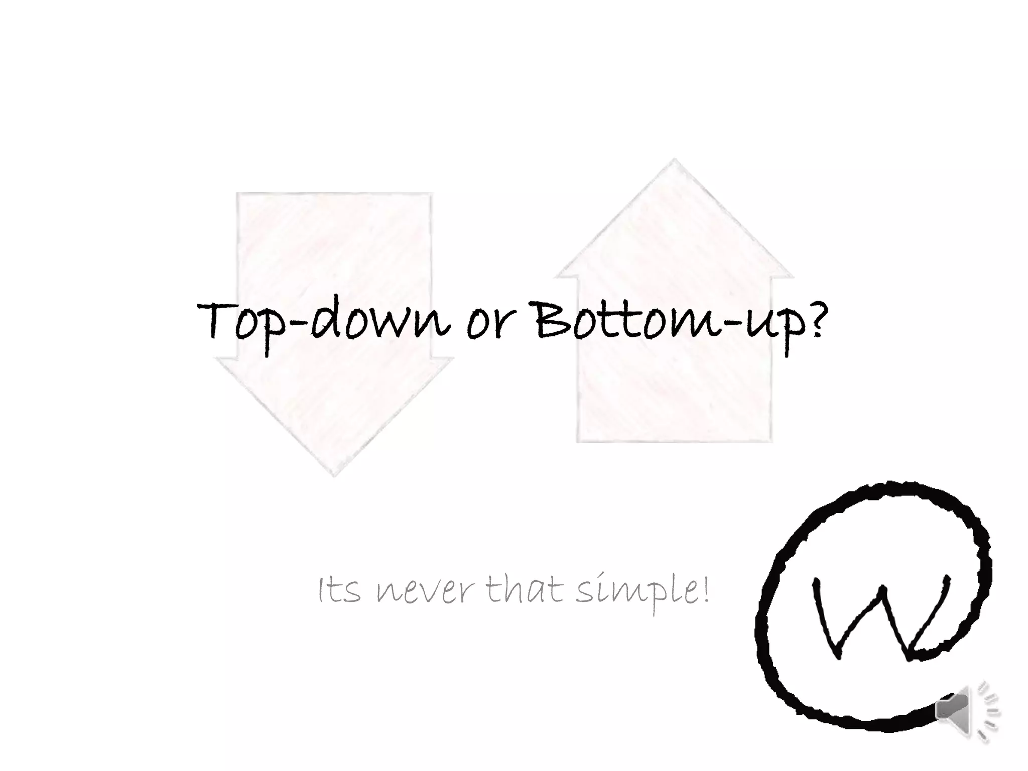 Top-down or Bottom-up?
Its never that simple!