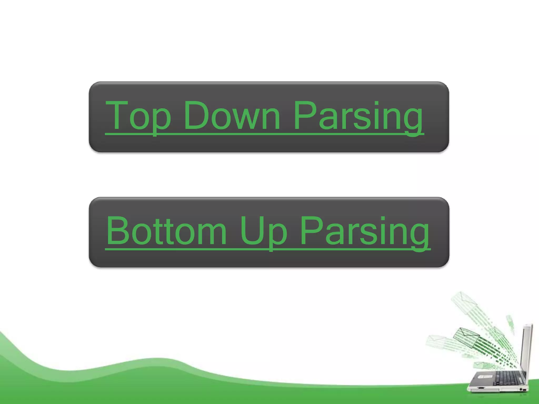 Top Down Parsing

Bottom Up Parsing
 