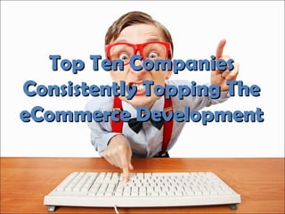Top Ten CompaniesTop Ten Companies
Consistently Topping TheConsistently Topping The
eCommerce DevelopmenteCommerce Development
 