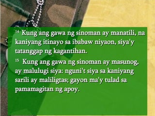 14  Kung ang gawa ng sinoman ay manatili, na kaniyang itinayo sa ibabaw niyaon, siya'y tatanggap ng kagantihan.  15   Kung ang gawa ng sinoman ay masunog, ay malulugi siya: nguni't siya sa kaniyang sarili ay maliligtas; gayon ma'y tulad sa pamamagitan ng apoy.  