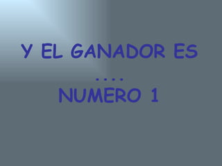 Y EL GANADOR ES .... NUMERO 1 