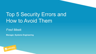 Top 5 Security Errors and
How to Avoid Them
Fred Meek
Manager, Systems Engineering
 