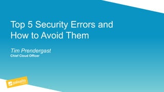 Top 5 Security Errors and
How to Avoid Them
Tim Prendergast
Chief Cloud Officer
 