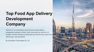 Top Food App Delivery
Development
Company
Welcome to our presentation about the top food app delivery
development company in Dubai. Learn more about our services, our
portfolio, and why choosing us will provide you with the best custom food
delivery app. Let's get started!
By ColourMoon Technologies (P). Ltd
 